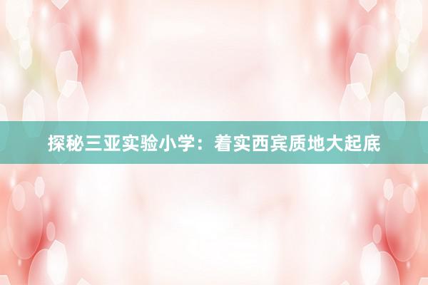 探秘三亚实验小学：着实西宾质地大起底